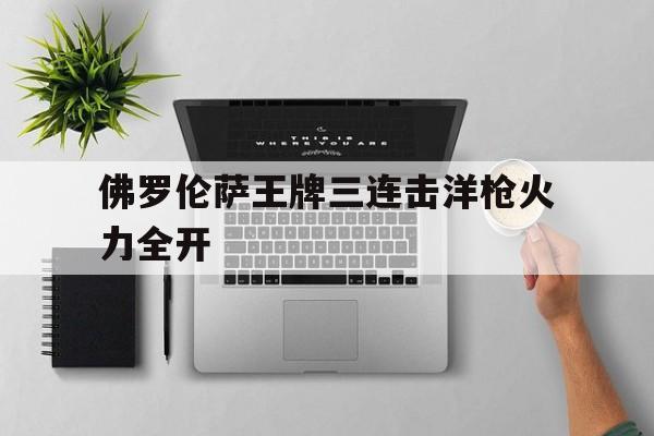 九州娱乐app-关于佛罗伦萨王牌三连击洋枪火力全开的信息