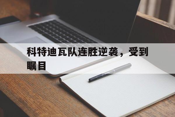九州娱乐-科特迪瓦队连胜逆袭，受到瞩目(科特迪瓦队连胜逆袭,受到瞩目的影响)