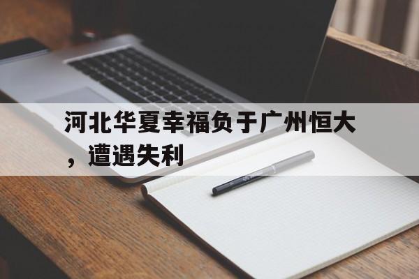 九州娱乐-包含河北华夏幸福负于广州恒大，遭遇失利的词条