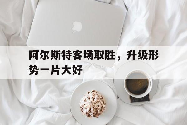 九州娱乐-阿尔斯特客场取胜，升级形势一片大好的简单介绍