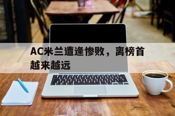 九州娱乐-关于AC米兰遭逢惨败，离榜首越来越远的信息