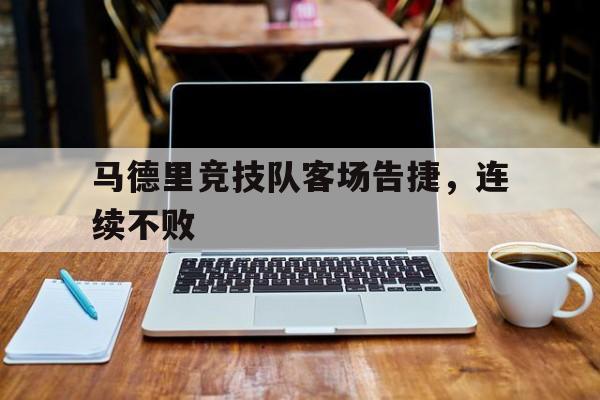 九州娱乐app-马德里竞技队客场告捷，连续不败